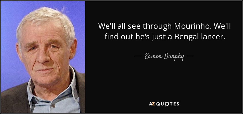 We'll all see through Mourinho. We'll find out he's just a Bengal lancer. - Eamon Dunphy