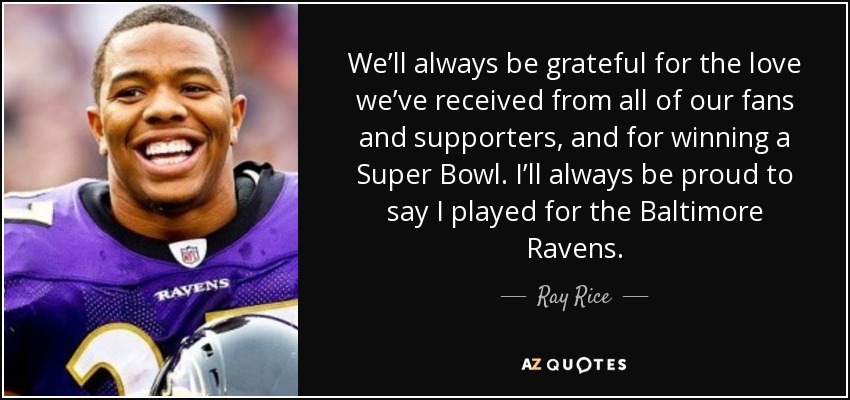 We’ll always be grateful for the love we’ve received from all of our fans and supporters, and for winning a Super Bowl. I’ll always be proud to say I played for the Baltimore Ravens. - Ray Rice