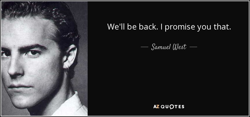 We'll be back. I promise you that. - Samuel West