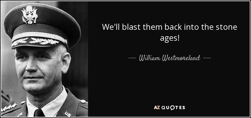 We'll blast them back into the stone ages! - William Westmoreland