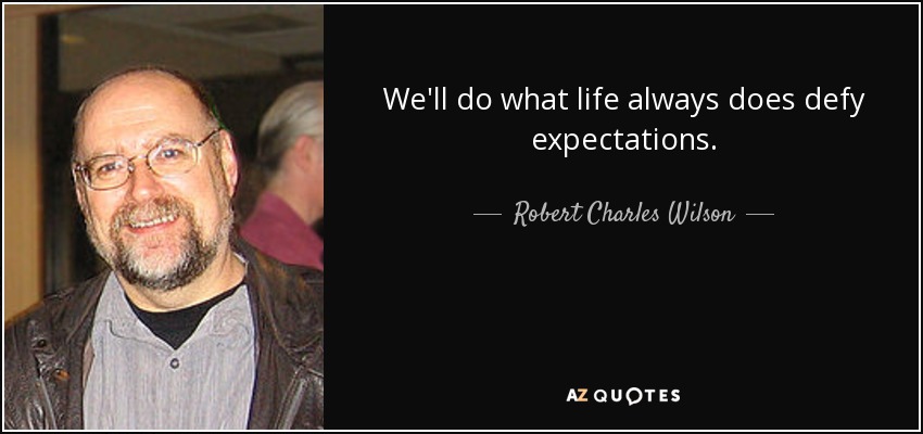 We'll do what life always does defy expectations. - Robert Charles Wilson
