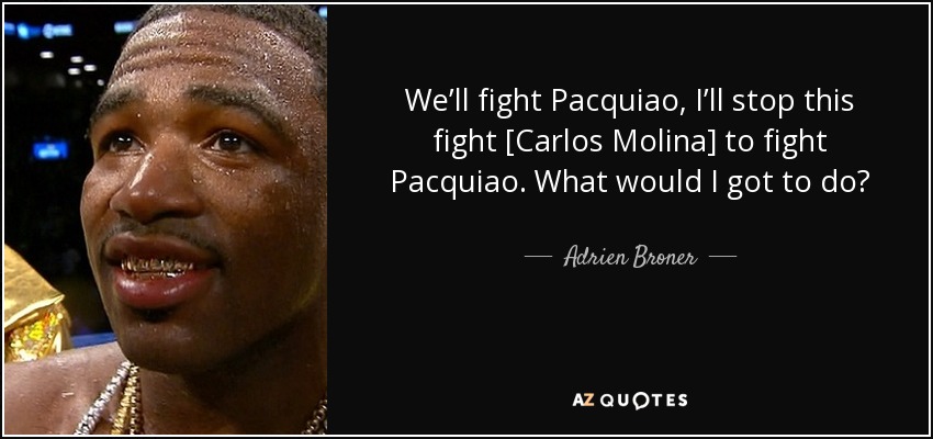 We’ll fight Pacquiao, I’ll stop this fight [Carlos Molina] to fight Pacquiao. What would I got to do? - Adrien Broner