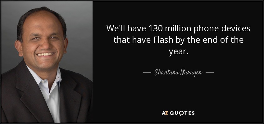 We'll have 130 million phone devices that have Flash by the end of the year. - Shantanu Narayen