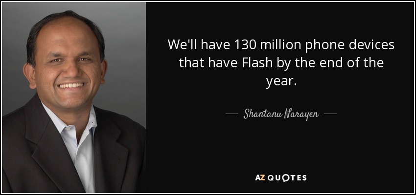 We'll have 130 million phone devices that have Flash by the end of the year. - Shantanu Narayen