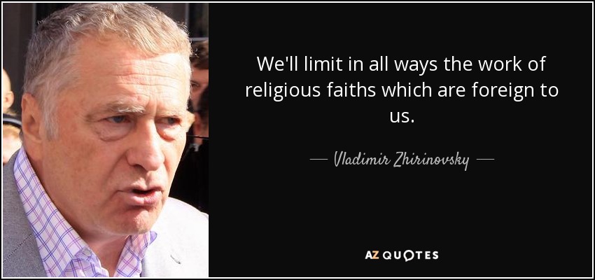 We'll limit in all ways the work of religious faiths which are foreign to us. - Vladimir Zhirinovsky