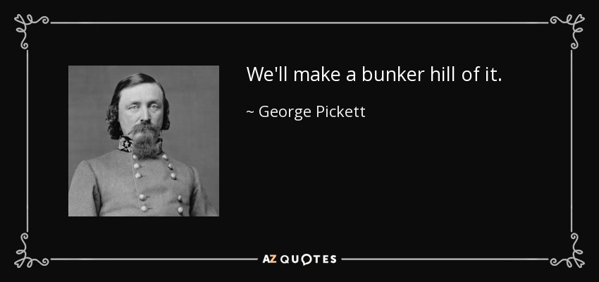 We'll make a bunker hill of it. - George Pickett