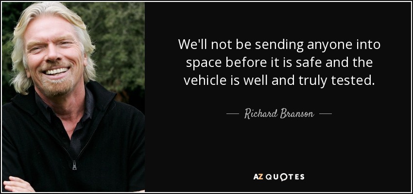 We'll not be sending anyone into space before it is safe and the vehicle is well and truly tested. - Richard Branson