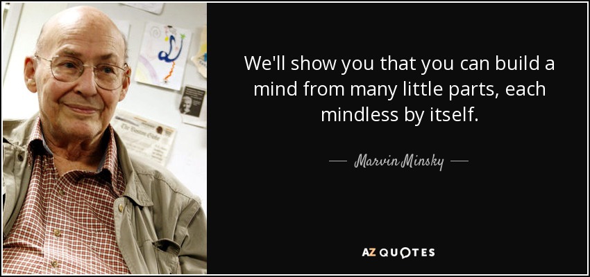 We'll show you that you can build a mind from many little parts, each mindless by itself. - Marvin Minsky