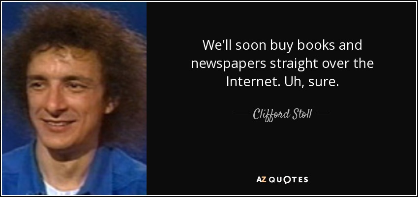 We'll soon buy books and newspapers straight over the Internet. Uh, sure. - Clifford Stoll