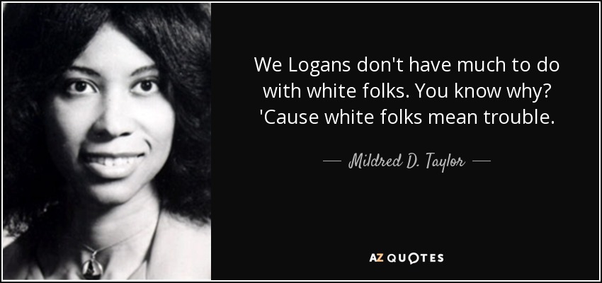 We Logans don't have much to do with white folks. You know why? 'Cause white folks mean trouble. - Mildred D. Taylor