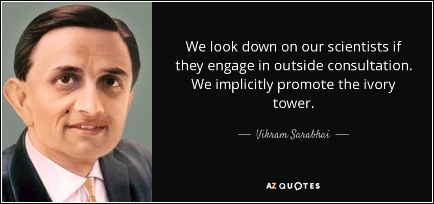 We look down on our scientists if they engage in outside consultation. We implicitly promote the ivory tower. - Vikram Sarabhai