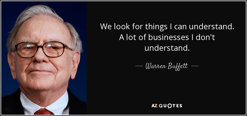 We look for things I can understand. A lot of businesses I don't understand. - Warren Buffett