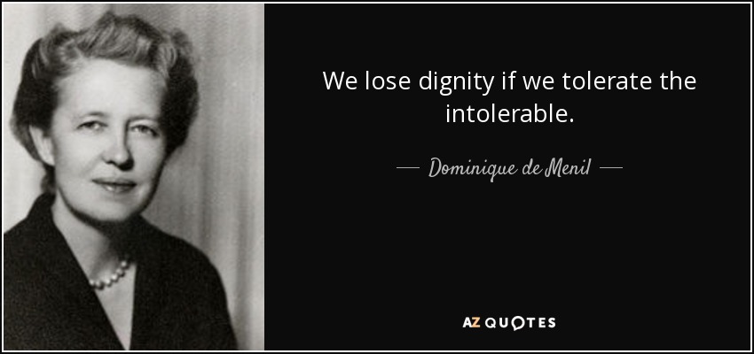 We lose dignity if we tolerate the intolerable. - Dominique de Menil