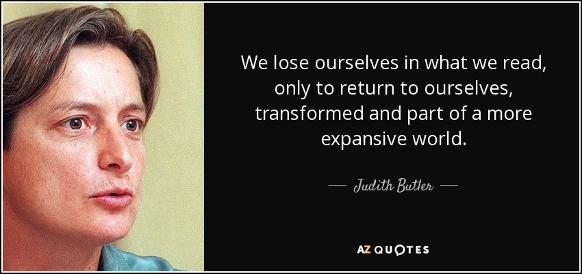 We lose ourselves in what we read, only to return to ourselves, transformed and part of a more expansive world. - Judith Butler
