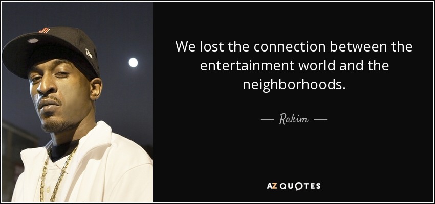 We lost the connection between the entertainment world and the neighborhoods. - Rakim