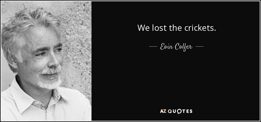 We lost the crickets. - Eoin Colfer