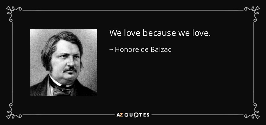 We love because we love. - Honore de Balzac