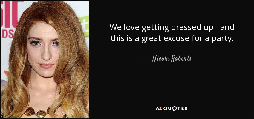 We love getting dressed up - and this is a great excuse for a party. - Nicola Roberts