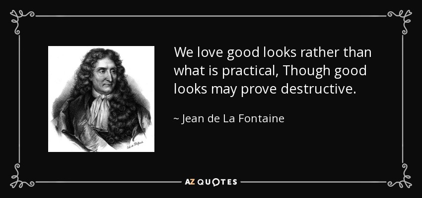 We love good looks rather than what is practical, Though good looks may prove destructive. - Jean de La Fontaine