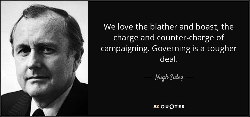 We love the blather and boast, the charge and counter-charge of campaigning. Governing is a tougher deal. - Hugh Sidey