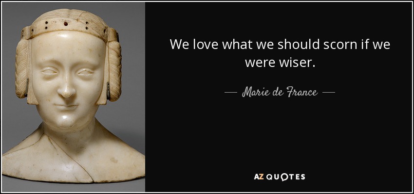 We love what we should scorn if we were wiser. - Marie de France