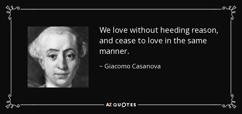 We love without heeding reason, and cease to love in the same manner. - Giacomo Casanova