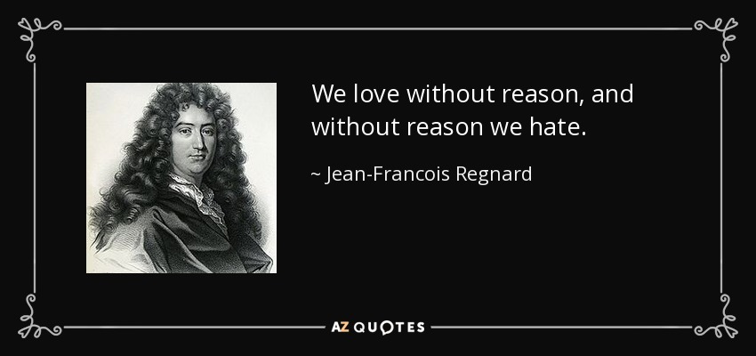 We love without reason, and without reason we hate. - Jean-Francois Regnard