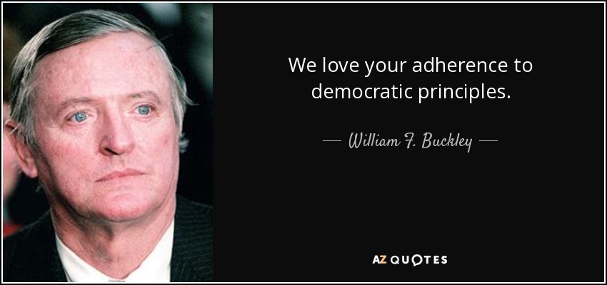 We love your adherence to democratic principles. - William F. Buckley, Jr.