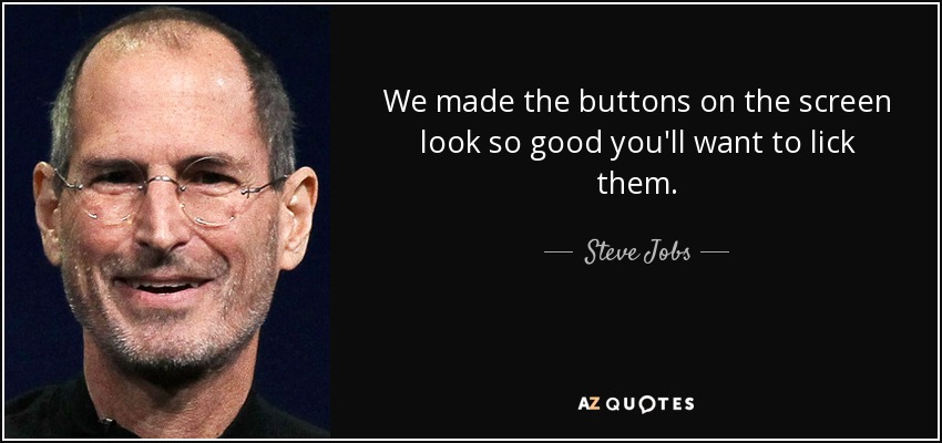 We made the buttons on the screen look so good you'll want to lick them. - Steve Jobs