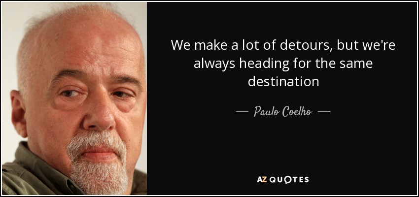 We make a lot of detours, but we're always heading for the same destination - Paulo Coelho