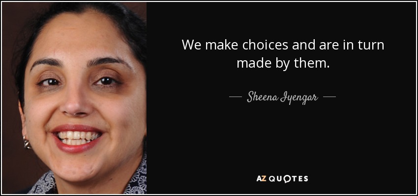 We make choices and are in turn made by them. - Sheena Iyengar