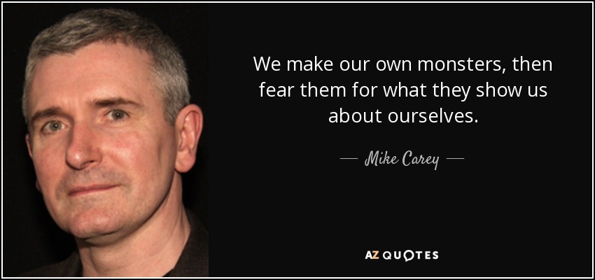 We make our own monsters, then fear them for what they show us about ourselves. - Mike Carey