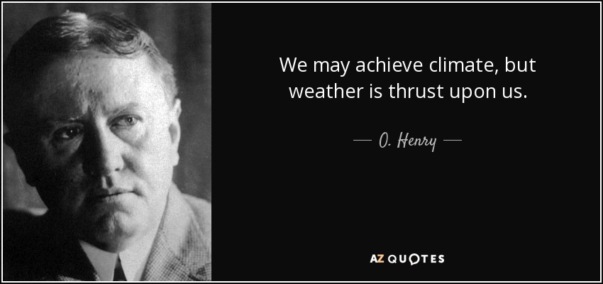 We may achieve climate, but weather is thrust upon us. - O. Henry