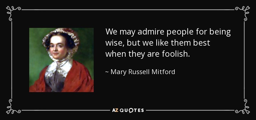We may admire people for being wise, but we like them best when they are foolish. - Mary Russell Mitford