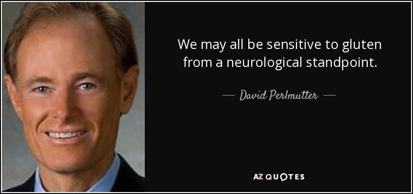 We may all be sensitive to gluten from a neurological standpoint. - David Perlmutter