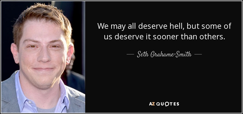 We may all deserve hell, but some of us deserve it sooner than others. - Seth Grahame-Smith