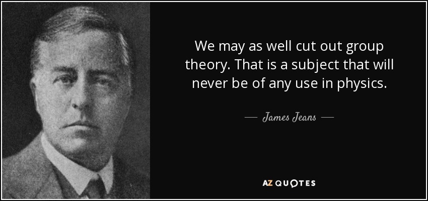 We may as well cut out group theory. That is a subject that will never be of any use in physics. - James Jeans