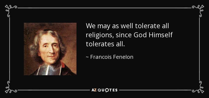We may as well tolerate all religions, since God Himself tolerates all. - Francois Fenelon