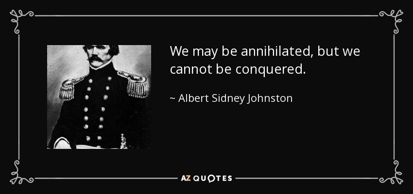 We may be annihilated, but we cannot be conquered. - Albert Sidney Johnston