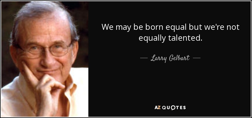 We may be born equal but we're not equally talented. - Larry Gelbart