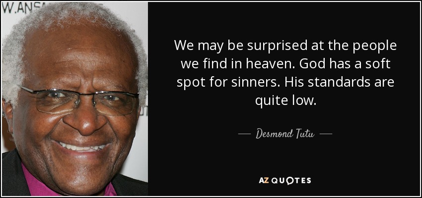 We may be surprised at the people we find in heaven. God has a soft spot for sinners. His standards are quite low. - Desmond Tutu