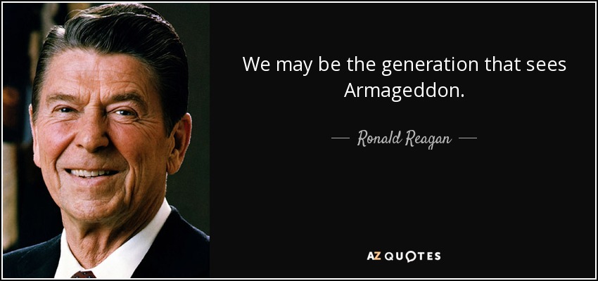 We may be the generation that sees Armageddon. - Ronald Reagan