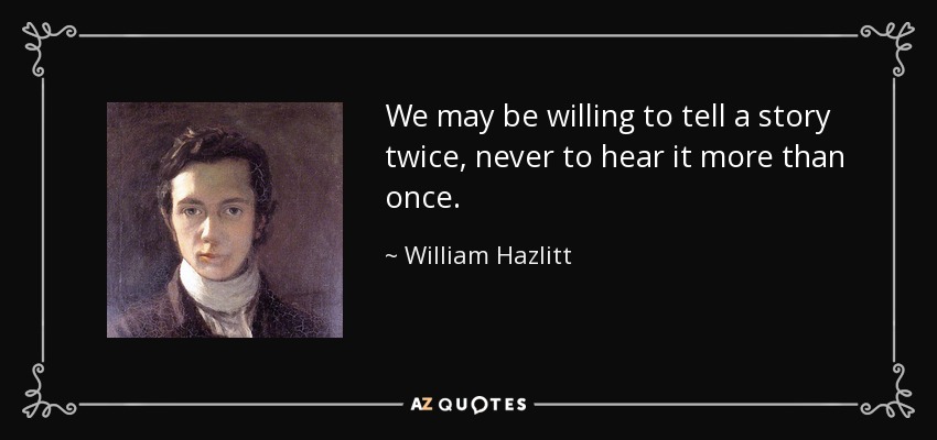 We may be willing to tell a story twice, never to hear it more than once. - William Hazlitt