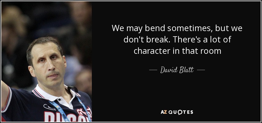 We may bend sometimes, but we don't break. There's a lot of character in that room - David Blatt