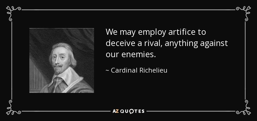We may employ artifice to deceive a rival, anything against our enemies. - Cardinal Richelieu