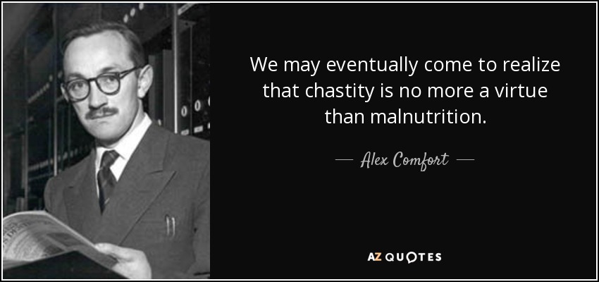 We may eventually come to realize that chastity is no more a virtue than malnutrition. - Alex Comfort