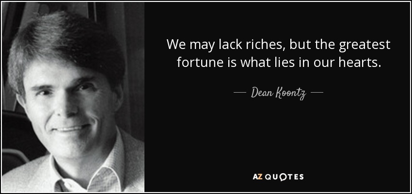 We may lack riches, but the greatest fortune is what lies in our hearts. - Dean Koontz
