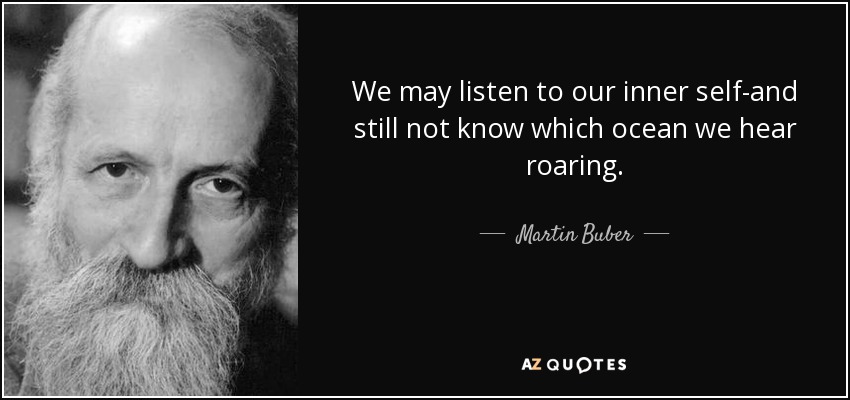 We may listen to our inner self-and still not know which ocean we hear roaring. - Martin Buber