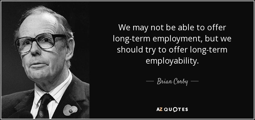 We may not be able to offer long-term employment, but we should try to offer long-term employability. - Brian Corby