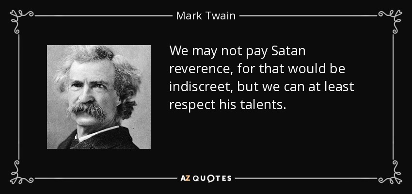 We may not pay Satan reverence, for that would be indiscreet, but we can at least respect his talents. - Mark Twain